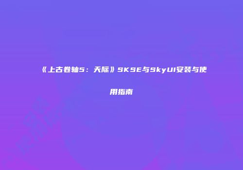 《上古卷轴5：天际》SKSE与SkyUI安装与使用指南