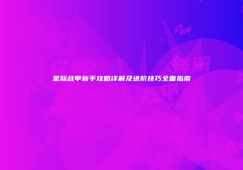 星际战甲新手攻略详解及进阶技巧全面指南