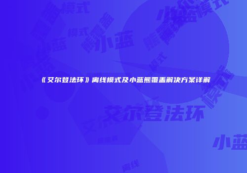 《艾尔登法环》离线模式及小蓝熊覆盖解决方案详解