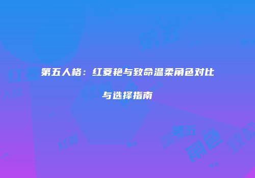 第五人格：红菱艳与致命温柔角色对比与选择指南