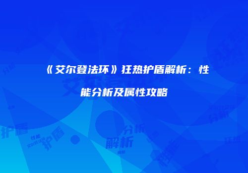 《艾尔登法环》狂热护盾解析：性能分析及属性攻略