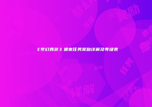 《梦幻西游》抓鬼任务奖励详解及等级表