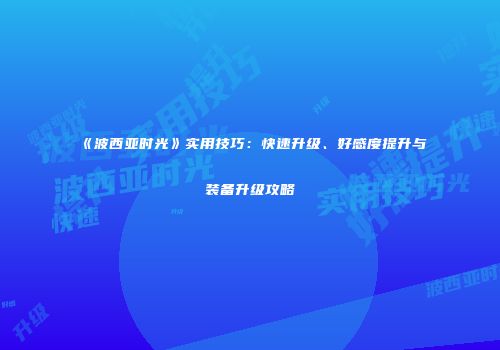 《波西亚时光》实用技巧：快速升级、好感度提升与装备升级攻略
