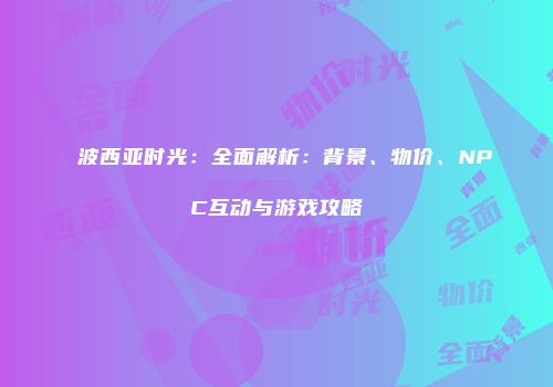 波西亚时光：全面解析：背景、物价、NPC互动与游戏攻略