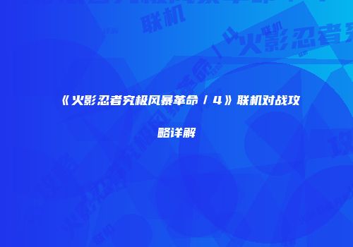 《火影忍者究极风暴革命／4》联机对战攻略详解
