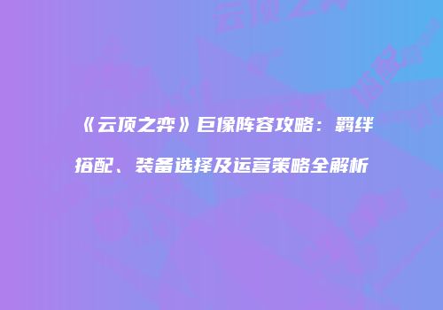 《云顶之弈》巨像阵容攻略：羁绊搭配、装备选择及运营策略全解析