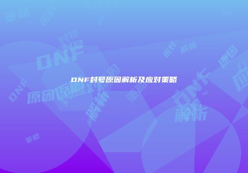 DNF封号原因解析及应对策略