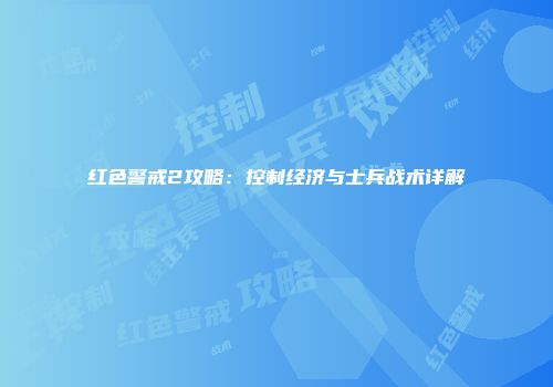 红色警戒2攻略：控制经济与士兵战术详解