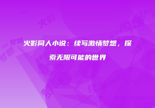 火影同人小说：续写激情梦想，探索无限可能的世界