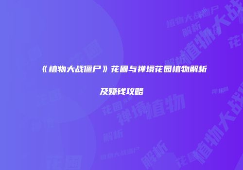 《植物大战僵尸》花圃与禅境花园植物解析及赚钱攻略