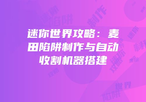 迷你世界攻略：麦田陷阱制作与自动收割机器搭建