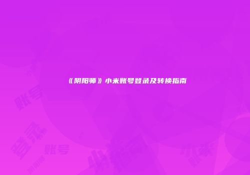 《阴阳师》小米账号登录及转换指南