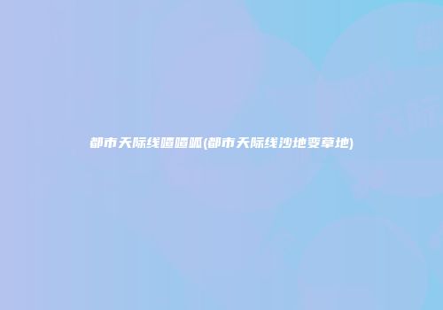 都市天际线喳喳呱(都市天际线沙地变草地)