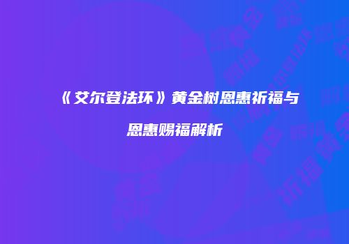 《艾尔登法环》黄金树恩惠祈福与恩惠赐福解析
