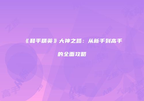 《和平精英》大神之路：从新手到高手的全面攻略