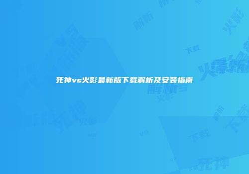死神vs火影最新版下载解析及安装指南