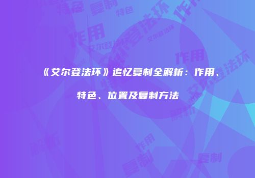 《艾尔登法环》追忆复制全解析：作用、特色、位置及复制方法