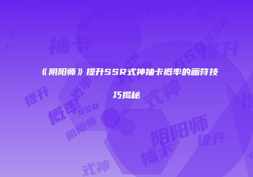 《阴阳师》提升SSR式神抽卡概率的画符技巧揭秘