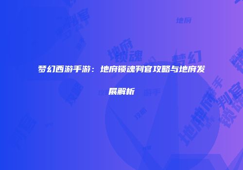 梦幻西游手游：地府锁魂判官攻略与地府发展解析