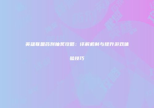 英雄联盟药剂抽奖攻略：详解机制与提升游戏体验技巧