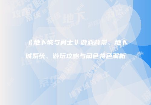 《地下城与勇士》游戏背景、地下城系统、游玩攻略与角色特色解析
