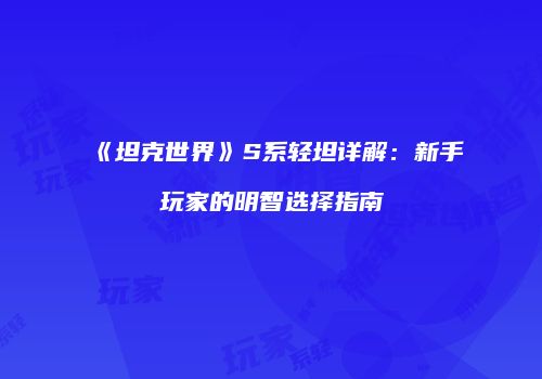 《坦克世界》S系轻坦详解：新手玩家的明智选择指南