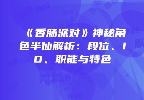 《香肠派对》神秘角色半仙解析：段位、ID、职能与特色
