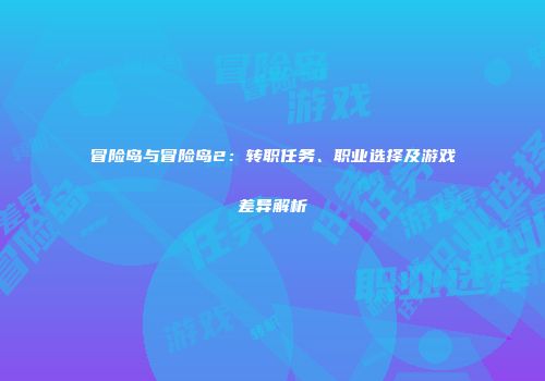 冒险岛与冒险岛2：转职任务、职业选择及游戏差异解析