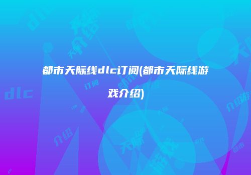 都市天际线dlc订阅(都市天际线游戏介绍)