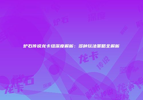 炉石传说龙卡组深度解析：多种玩法策略全解析