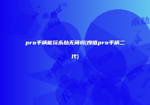 pro手柄能玩永劫无间吗(良值pro手柄二代)