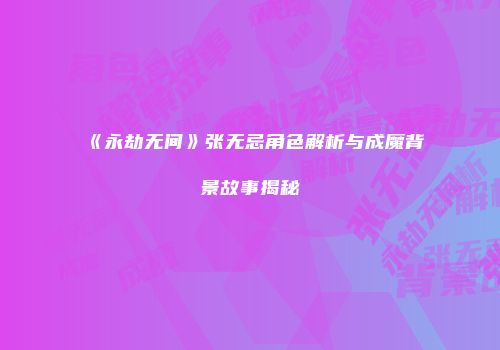 《永劫无间》张无忌角色解析与成魔背景故事揭秘