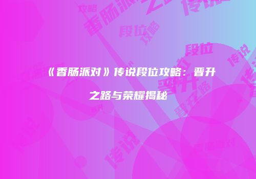 《香肠派对》传说段位攻略：晋升之路与荣耀揭秘