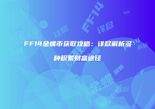 FF14金蝶币获取攻略：详尽解析多种积累财富途径
