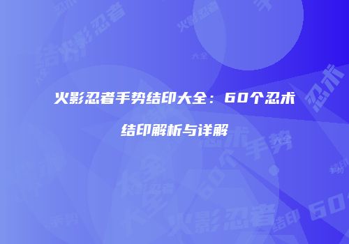 火影忍者手势结印大全：60个忍术结印解析与详解