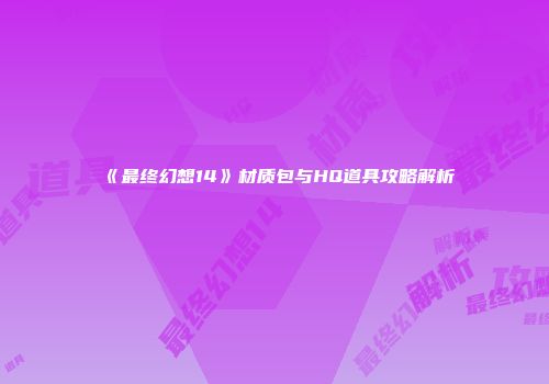 《最终幻想14》材质包与HQ道具攻略解析