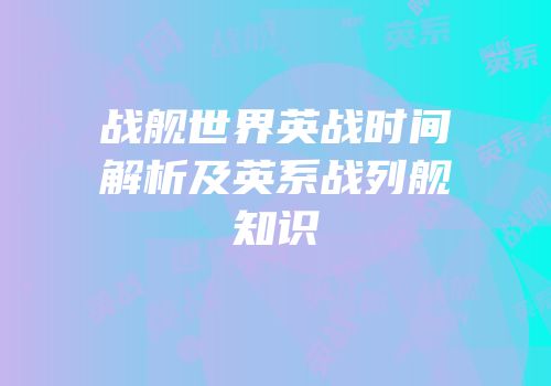 战舰世界英战时间解析及英系战列舰知识