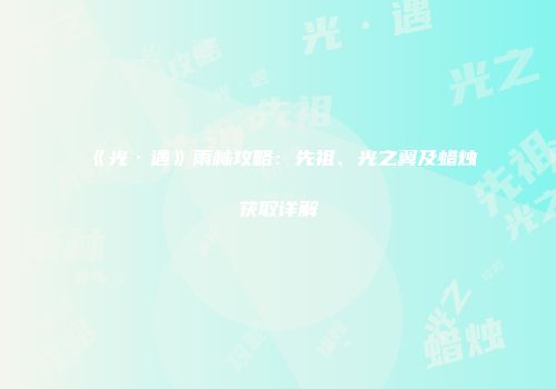 《光·遇》雨林攻略：先祖、光之翼及蜡烛获取详解