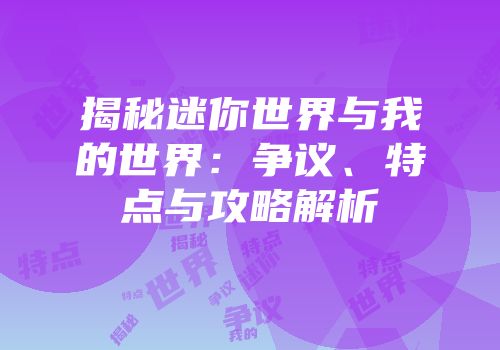 揭秘迷你世界与我的世界：争议、特点与攻略解析