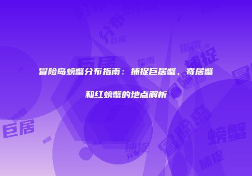 冒险岛螃蟹分布指南：捕捉巨居蟹、寄居蟹和红螃蟹的地点解析