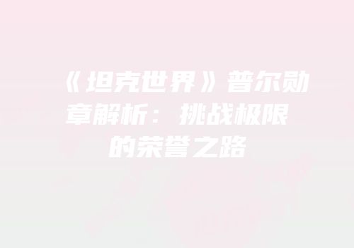 《坦克世界》普尔勋章解析：挑战极限的荣誉之路