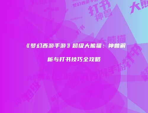 《梦幻西游手游》超级大熊猫：神兽解析与打书技巧全攻略