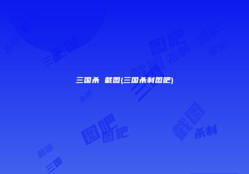 三国杀 截图(三国杀制图吧)