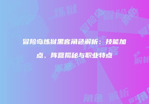 冒险岛炼狱黑客角色解析：技能加点、阵营揭秘与职业特点