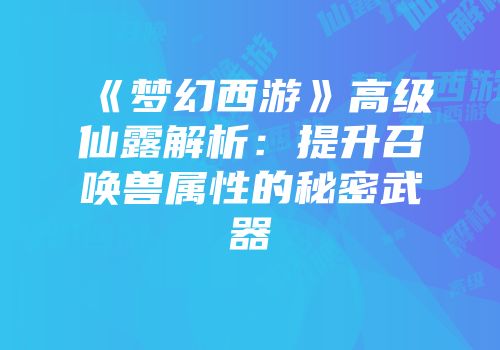 《梦幻西游》高级仙露解析：提升召唤兽属性的秘密武器