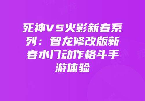 死神VS火影新春系列：智龙修改版新春水门动作格斗手游体验