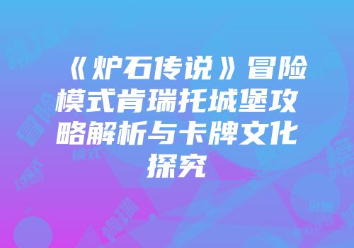 《炉石传说》冒险模式肯瑞托城堡攻略解析与卡牌文化探究