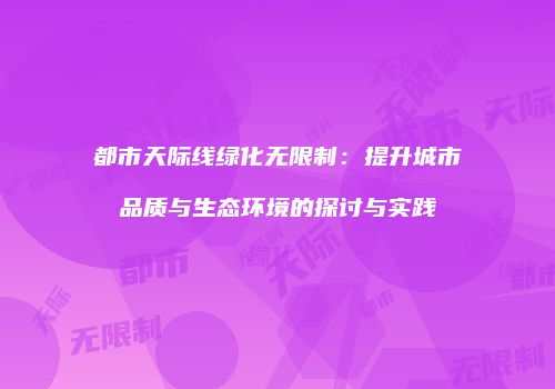 都市天际线绿化无限制：提升城市品质与生态环境的探讨与实践