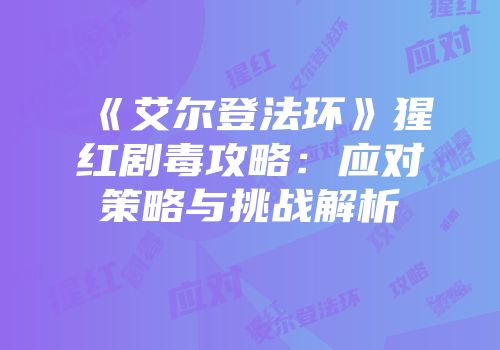 《艾尔登法环》猩红剧毒攻略：应对策略与挑战解析