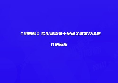 《阴阳师》荒川副本第十层通关阵容及详细打法解析